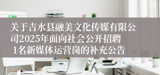 关于吉水县融美文化传媒有限公司2025年面向社会公开招聘 1名新媒体运营岗的补充公告