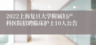 2022上海复旦大学附属妇产科医院招聘临床护士10人公告