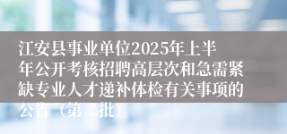 江安县事业单位2025年上半年公开考核招聘高层次和急需紧缺专业人才递补体检有关事项的公告（第二批）