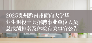 2025贵州黔南州面向大学毕业生退役士兵招聘事业单位人员总成绩排名及体检有关事宜公告