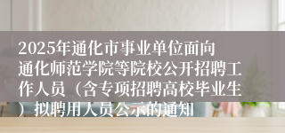 2025年通化市事业单位面向通化师范学院等院校公开招聘工作人员（含专项招聘高校毕业生）拟聘用人员公示的通知