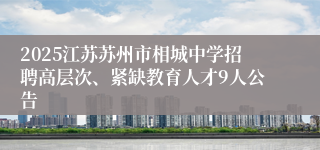2025江苏苏州市相城中学招聘高层次、紧缺教育人才9人公告