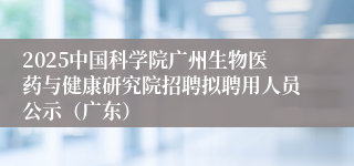 2025中国科学院广州生物医药与健康研究院招聘拟聘用人员公示（广东）