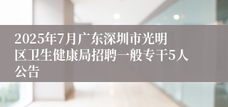 2025年7月广东深圳市光明区卫生健康局招聘一般专干5人公告