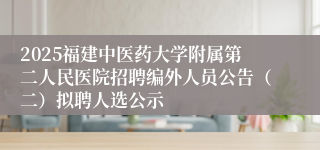 2025福建中医药大学附属第二人民医院招聘编外人员公告（二）拟聘人选公示