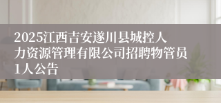 2025江西吉安遂川县城控人力资源管理有限公司招聘物管员1人公告