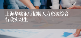 上海华瑞银行招聘人力资源综合行政实习生