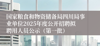 国家粮食和物资储备局四川局事业单位2025年度公开招聘拟聘用人员公示（第一批）