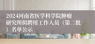 2024河南省医学科学院肿瘤研究所拟聘用工作人员（第二批）名单公示