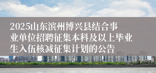 2025山东滨州博兴县结合事业单位招聘征集本科及以上毕业生入伍核减征集计划的公告