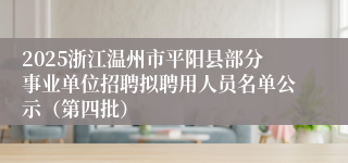 2025浙江温州市平阳县部分事业单位招聘拟聘用人员名单公示（第四批）