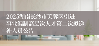 2025湖南长沙市芙蓉区引进事业编制高层次人才第二次拟递补人员公告