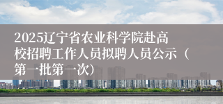 2025辽宁省农业科学院赴高校招聘工作人员拟聘人员公示（第一批第一次）