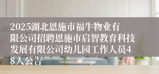 2025湖北恩施市福牛物业有限公司招聘恩施市启智教育科技发展有限公司幼儿园工作人员48人公告