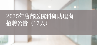 2025年唐都医院科研助理岗招聘公告（12人）