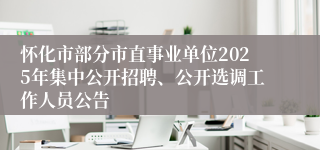 怀化市部分市直事业单位2025年集中公开招聘、公开选调工作人员公告