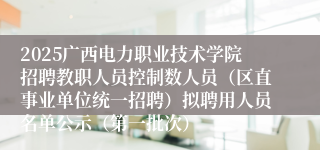 2025广西电力职业技术学院招聘教职人员控制数人员（区直事业单位统一招聘）拟聘用人员名单公示（第一批次）