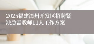 2025福建漳州开发区招聘紧缺急需教师11人工作方案