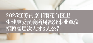 2025江苏南京市雨花台区卫生健康委员会所属部分事业单位招聘高层次人才3人公告