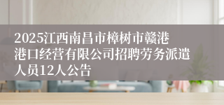 2025江西南昌市樟树市赣港港口经营有限公司招聘劳务派遣人员12人公告