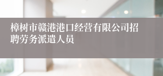 樟树市赣港港口经营有限公司招聘劳务派遣人员