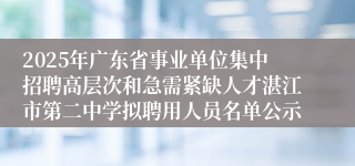 2025年广东省事业单位集中招聘高层次和急需紧缺人才湛江市第二中学拟聘用人员名单公示