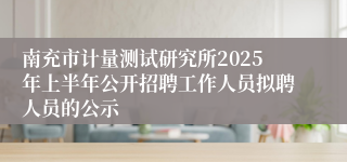 南充市计量测试研究所2025年上半年公开招聘工作人员拟聘人员的公示