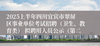 2025上半年四川宜宾市翠屏区事业单位考试招聘（卫生、教育类） 拟聘用人员公示（第二批）