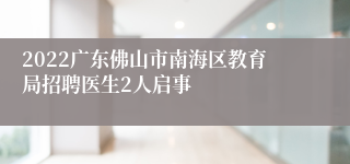 2022广东佛山市南海区教育局招聘医生2人启事