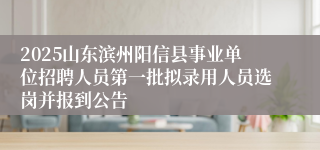 2025山东滨州阳信县事业单位招聘人员第一批拟录用人员选岗并报到公告