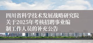四川省科学技术发展战略研究院关于2025年考核招聘事业编制工作人员的补充公告