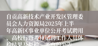 自贡高新技术产业开发区管理委员会人力资源局2025年上半年高新区事业单位公开考试聘用、高校行暨考核招聘工作人员体检结果及复检、考察的公告