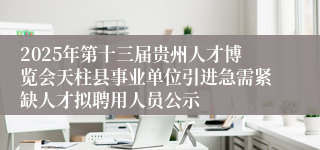 2025年第十三届贵州人才博览会天柱县事业单位引进急需紧缺人才拟聘用人员公示