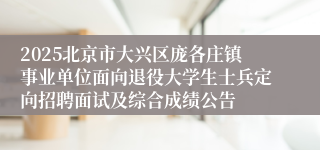 2025北京市大兴区庞各庄镇事业单位面向退役大学生士兵定向招聘面试及综合成绩公告
