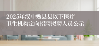 2025年汉中勉县县以下医疗卫生机构定向招聘拟聘人员公示