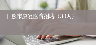 日照市康复医院招聘（30人）