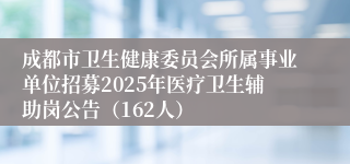 成都市卫生健康委员会所属事业单位招募2025年医疗卫生辅助岗公告（162人）