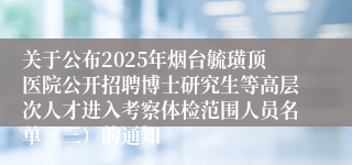 关于公布2025年烟台毓璜顶医院公开招聘博士研究生等高层次人才进入考察体检范围人员名单（三）的通知