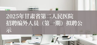 2025年甘肃省第二人民医院招聘编外人员（第一期）拟聘公示