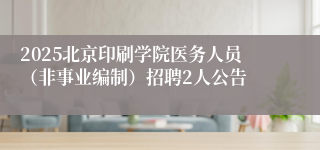 2025北京印刷学院医务人员（非事业编制）招聘2人公告