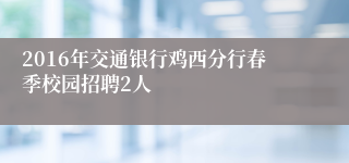 2016年交通银行鸡西分行春季校园招聘2人