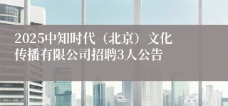 2025中知时代（北京）文化传播有限公司招聘3人公告