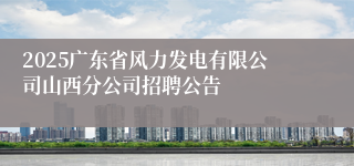 2025广东省风力发电有限公司山西分公司招聘公告