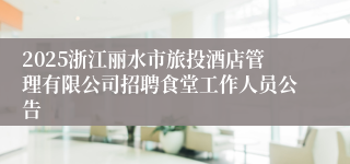 2025浙江丽水市旅投酒店管理有限公司招聘食堂工作人员公告