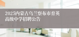 2025内蒙古乌兰察布市育英高级中学招聘公告