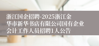 浙江国企招聘-2025浙江金华市新华书店有限公司国有企业会计工作人员招聘1人公告