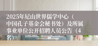 2025年尼山世界儒学中心（中国孔子基金会秘书处）及所属事业单位公开招聘人员公告（4名）