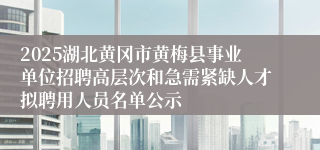 2025湖北黄冈市黄梅县事业单位招聘高层次和急需紧缺人才拟聘用人员名单公示