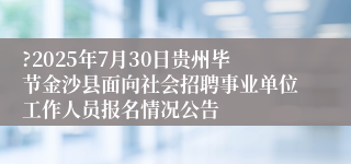 ?2025年7月30日贵州毕节金沙县面向社会招聘事业单位工作人员报名情况公告