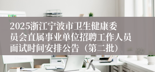 2025浙江宁波市卫生健康委员会直属事业单位招聘工作人员面试时间安排公告（第二批）